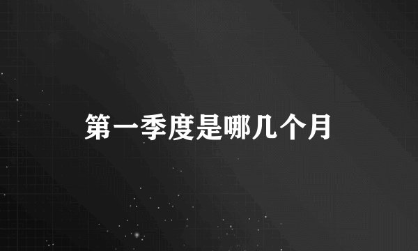 第一季度是哪几个月