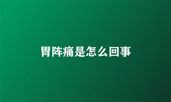 胃阵痛是怎么回事