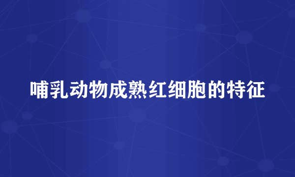 哺乳动物成熟红细胞的特征