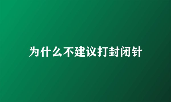 为什么不建议打封闭针