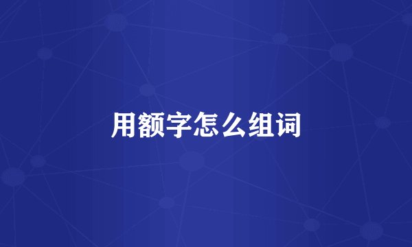 用额字怎么组词