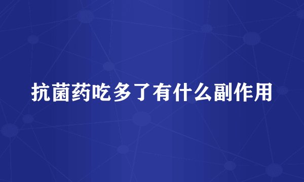 抗菌药吃多了有什么副作用