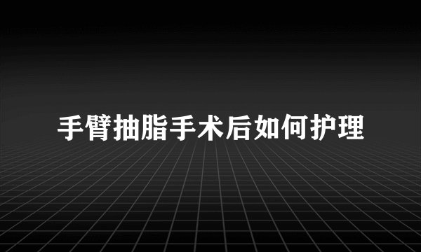 手臂抽脂手术后如何护理
