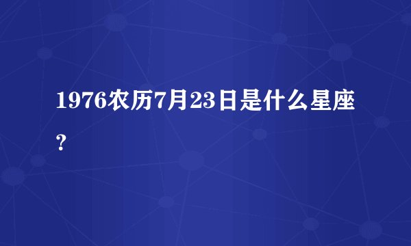 1976农历7月23日是什么星座？
