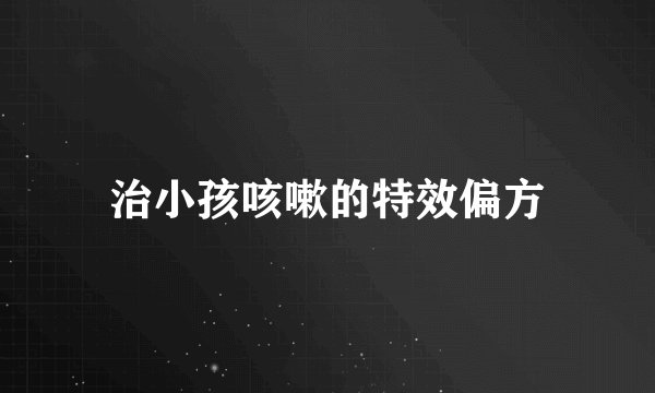 治小孩咳嗽的特效偏方