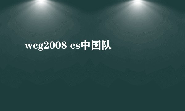 wcg2008 cs中国队