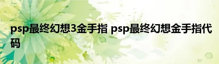 psp最终幻想3金手指 psp最终幻想金手指代码