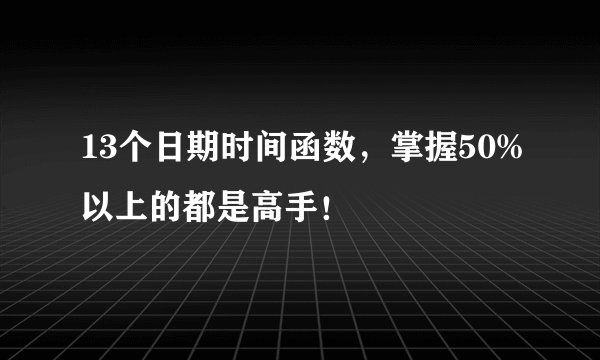 13个日期时间函数，掌握50%以上的都是高手！