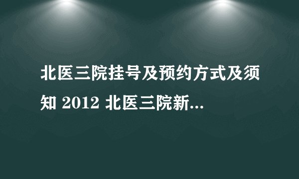 北医三院挂号及预约方式及须知 2012 北医三院新门急诊楼内办卡、挂号、取号、交费等窗口安排