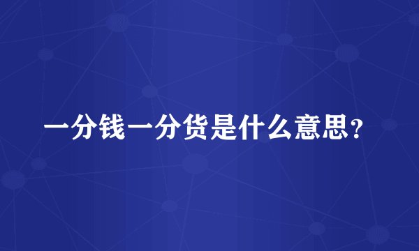 一分钱一分货是什么意思？