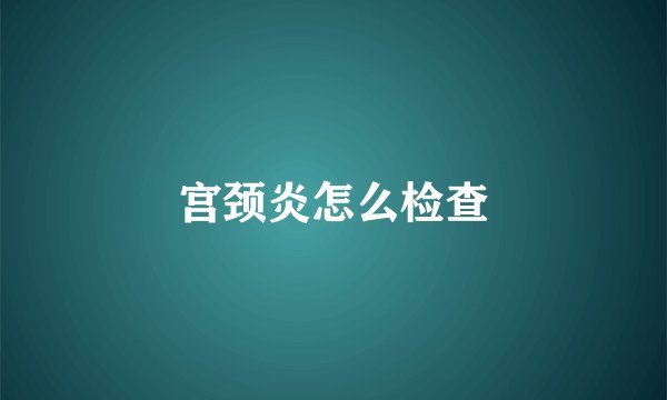 宫颈炎怎么检查