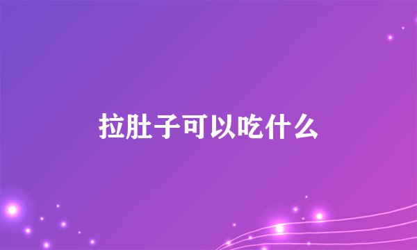 拉肚子可以吃什么
