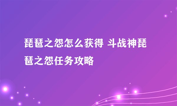 琵琶之怨怎么获得 斗战神琵琶之怨任务攻略
