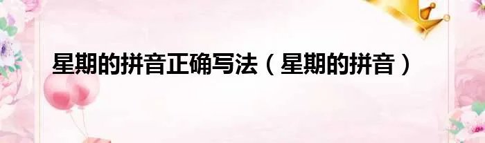 星期的拼音正确写法（星期的拼音）