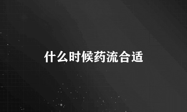 什么时候药流合适