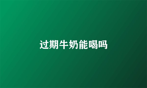 过期牛奶能喝吗