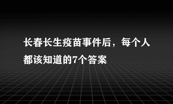 长春长生疫苗事件后，每个人都该知道的7个答案