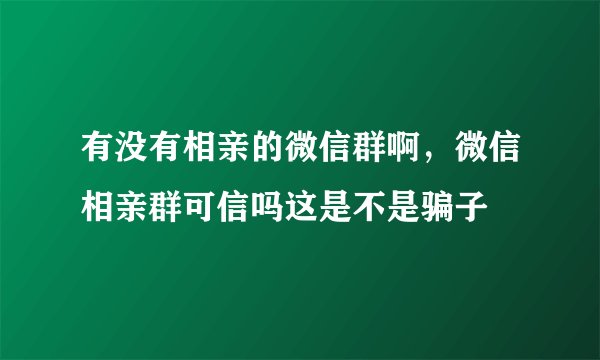 有没有相亲的微信群啊，微信相亲群可信吗这是不是骗子