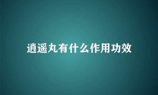 逍遥丸有什么作用功效