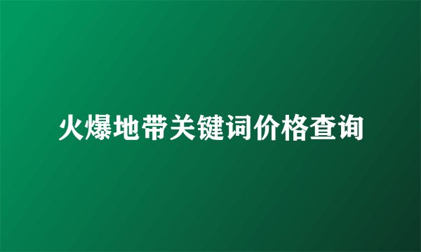 火爆地带关键词价格查询