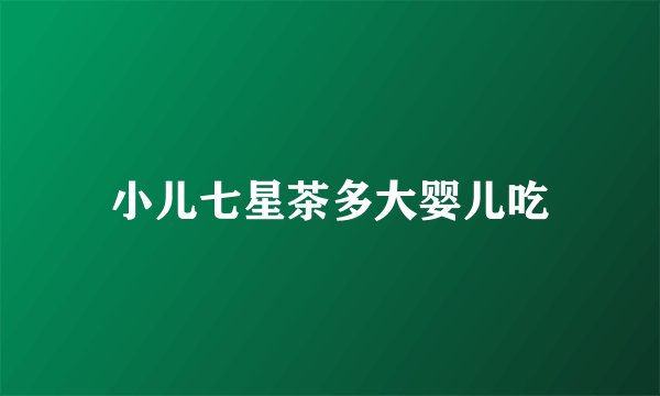 小儿七星茶多大婴儿吃