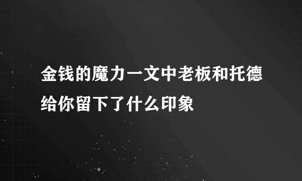 金钱的魔力一文中老板和托德给你留下了什么印象
