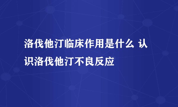 洛伐他汀临床作用是什么 认识洛伐他汀不良反应