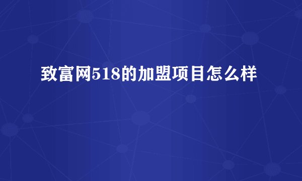 致富网518的加盟项目怎么样