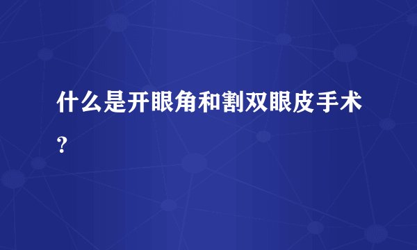 什么是开眼角和割双眼皮手术？