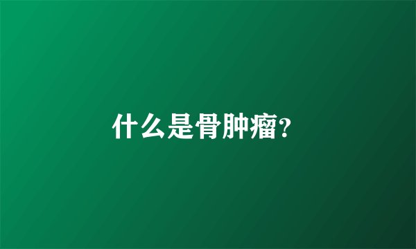 什么是骨肿瘤？