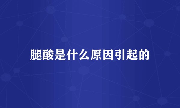腿酸是什么原因引起的