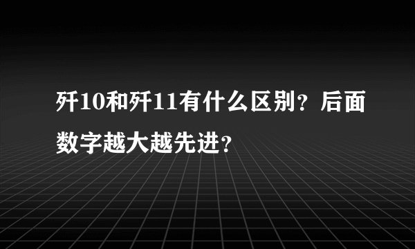 歼10和歼11有什么区别？后面数字越大越先进？