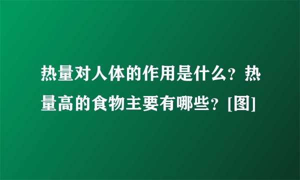 热量对人体的作用是什么？热量高的食物主要有哪些？[图]