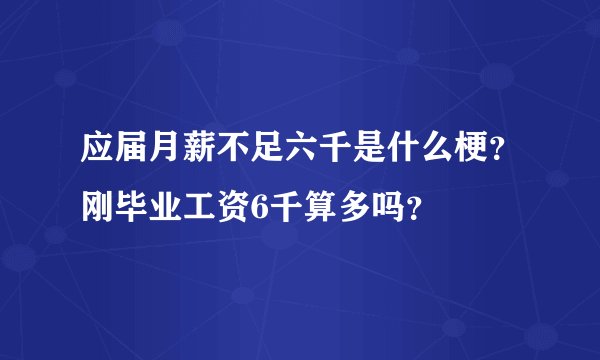 应届月薪不足六千是什么梗？刚毕业工资6千算多吗？