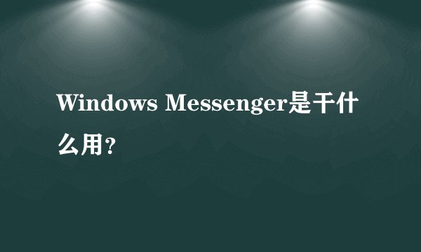 Windows Messenger是干什么用?