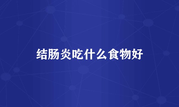 结肠炎吃什么食物好