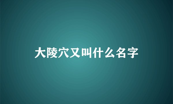 大陵穴又叫什么名字