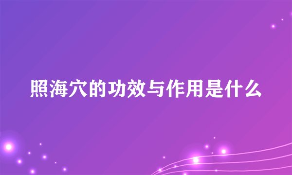 照海穴的功效与作用是什么