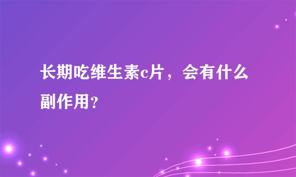长期吃维生素c片，会有什么副作用？