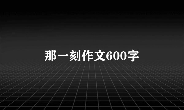 那一刻作文600字