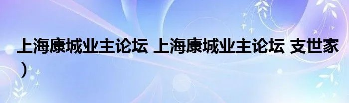 上海康城业主论坛 上海康城业主论坛 支世家）