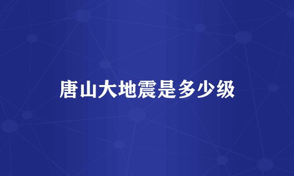 唐山大地震是多少级