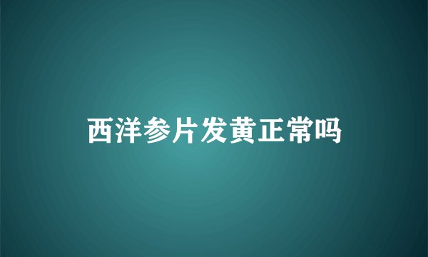 西洋参片发黄正常吗