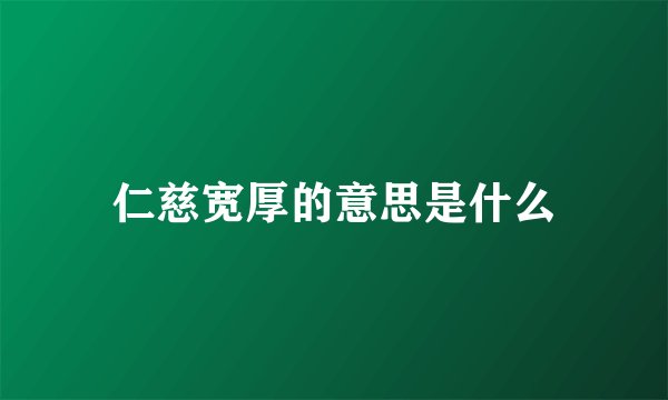仁慈宽厚的意思是什么