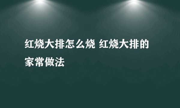 红烧大排怎么烧 红烧大排的家常做法