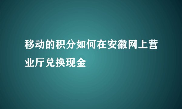 移动的积分如何在安徽网上营业厅兑换现金