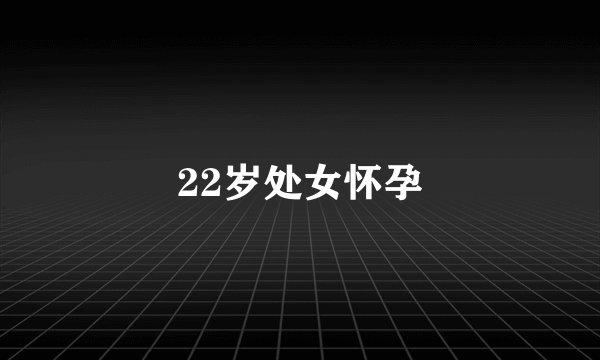 22岁处女怀孕