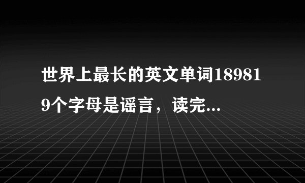 世界上最长的英文单词189819个字母是谣言，读完只需3秒钟