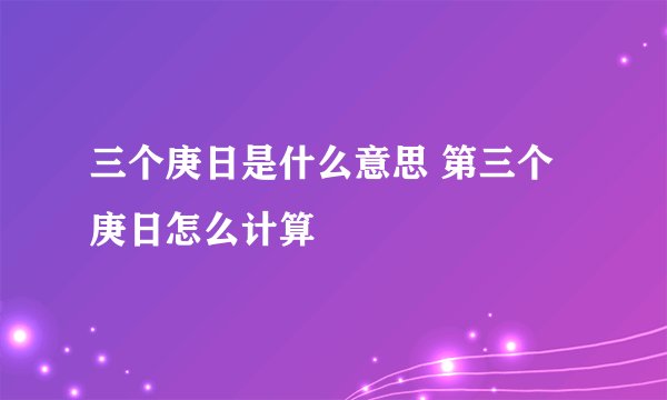三个庚日是什么意思 第三个庚日怎么计算