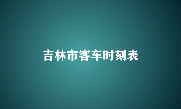 吉林市客车时刻表